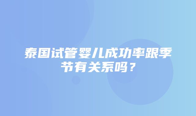 泰国试管婴儿成功率跟季节有关系吗？