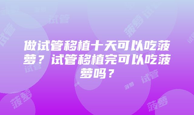 做试管移植十天可以吃菠萝？试管移植完可以吃菠萝吗？