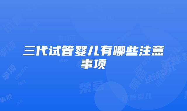 三代试管婴儿有哪些注意事项