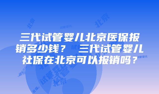 三代试管婴儿北京医保报销多少钱？ 三代试管婴儿社保在北京可以报销吗？