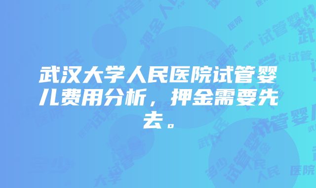 武汉大学人民医院试管婴儿费用分析，押金需要先去。