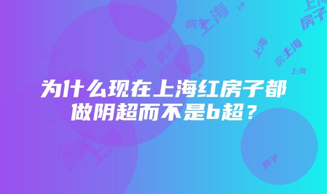 为什么现在上海红房子都做阴超而不是b超？