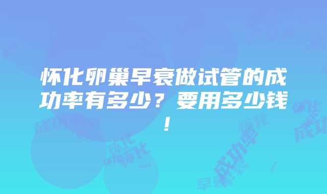 怀化卵巢早衰做试管的成功率有多少？要用多少钱！