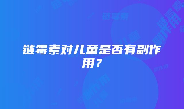 链霉素对儿童是否有副作用？