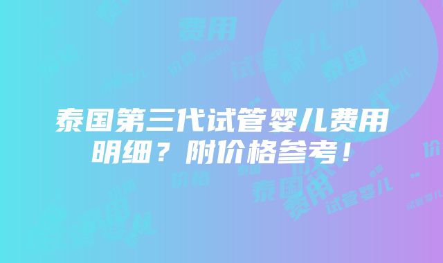 泰国第三代试管婴儿费用明细？附价格参考！