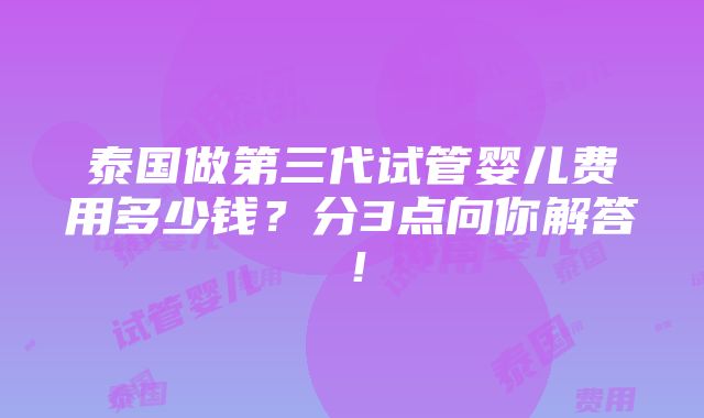 泰国做第三代试管婴儿费用多少钱？分3点向你解答！