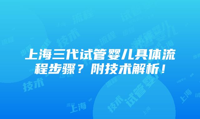 上海三代试管婴儿具体流程步骤？附技术解析！