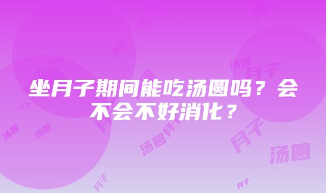 坐月子期间能吃汤圆吗？会不会不好消化？