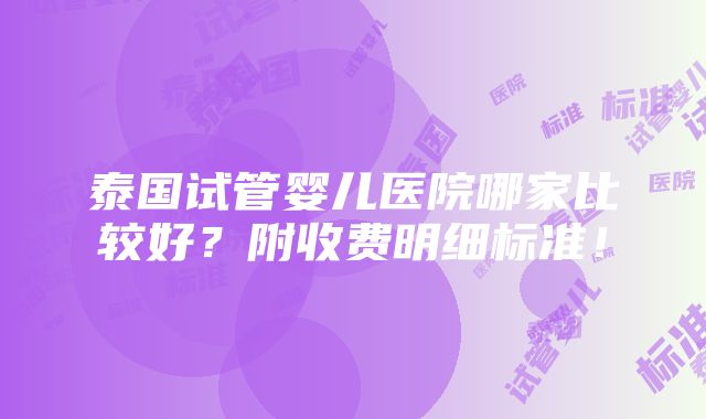 泰国试管婴儿医院哪家比较好？附收费明细标准！