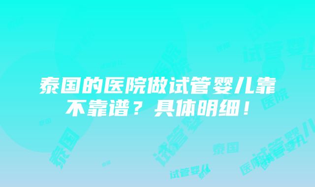 泰国的医院做试管婴儿靠不靠谱？具体明细！