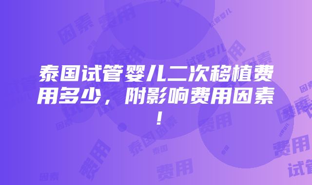 泰国试管婴儿二次移植费用多少，附影响费用因素！