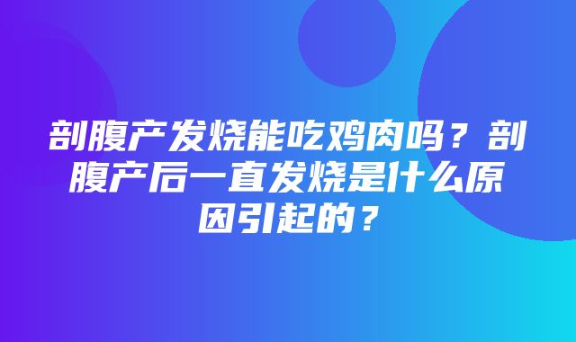 剖腹产发烧能吃鸡肉吗？剖腹产后一直发烧是什么原因引起的？