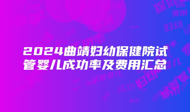 2024曲靖妇幼保健院试管婴儿成功率及费用汇总