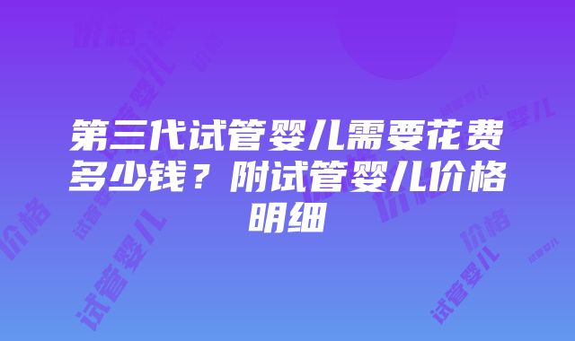 第三代试管婴儿需要花费多少钱？附试管婴儿价格明细