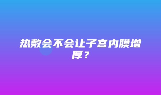 热敷会不会让子宫内膜增厚？