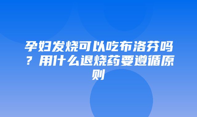 孕妇发烧可以吃布洛芬吗？用什么退烧药要遵循原则