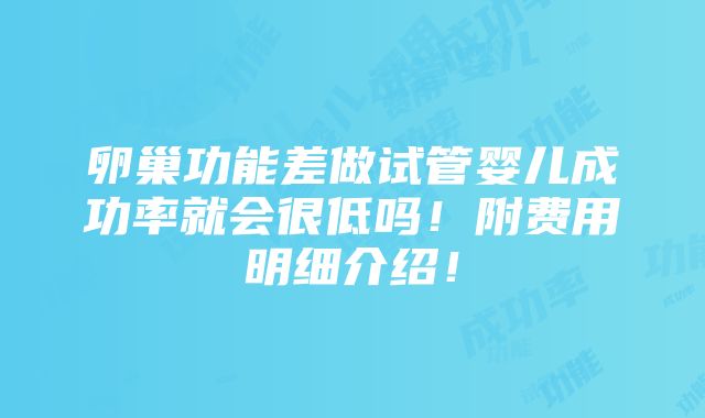 卵巢功能差做试管婴儿成功率就会很低吗！附费用明细介绍！