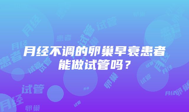 月经不调的卵巢早衰患者能做试管吗？