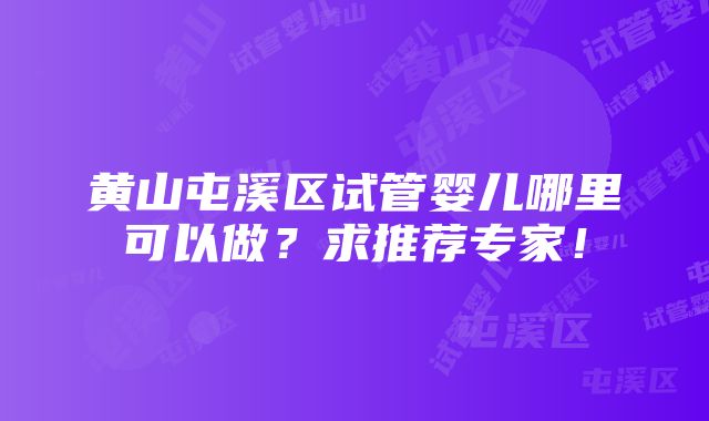 黄山屯溪区试管婴儿哪里可以做？求推荐专家！