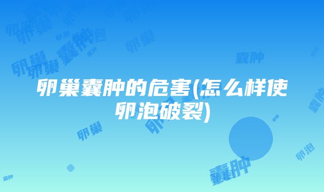 卵巢囊肿的危害(怎么样使卵泡破裂)