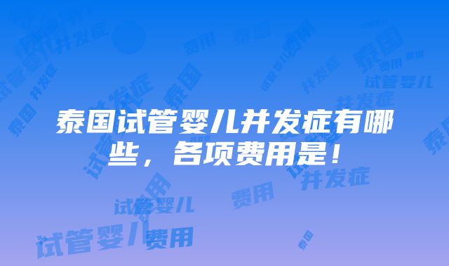 泰国试管婴儿并发症有哪些，各项费用是！