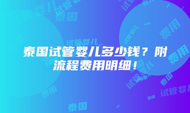 泰国试管婴儿多少钱？附流程费用明细！