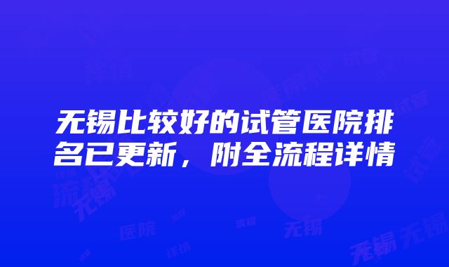 无锡比较好的试管医院排名已更新，附全流程详情