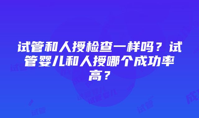 试管和人授检查一样吗？试管婴儿和人授哪个成功率高？