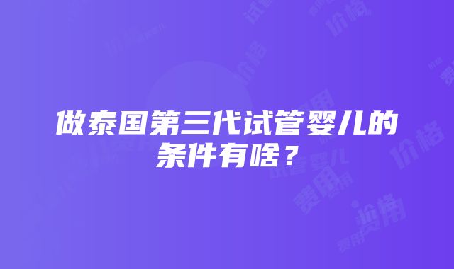 做泰国第三代试管婴儿的条件有啥？