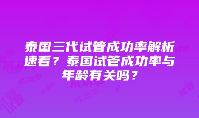 泰国三代试管成功率解析速看？泰国试管成功率与年龄有关吗？