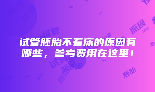 试管胚胎不着床的原因有哪些，参考费用在这里！