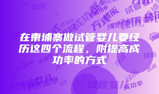 在柬埔寨做试管婴儿要经历这四个流程，附提高成功率的方式