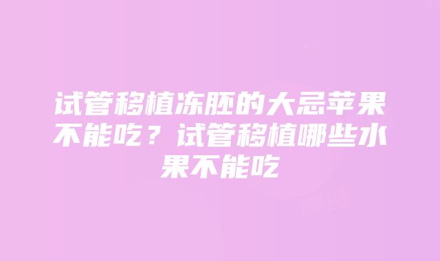 试管移植冻胚的大忌苹果不能吃？试管移植哪些水果不能吃