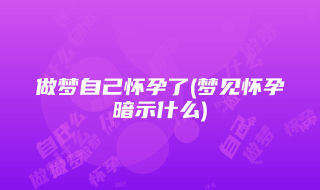 做梦自己怀孕了(梦见怀孕暗示什么)