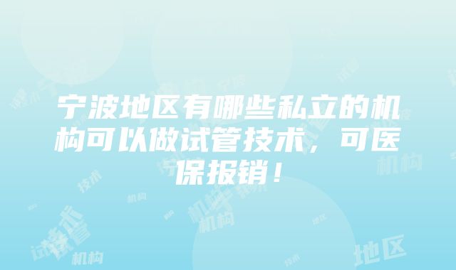 宁波地区有哪些私立的机构可以做试管技术，可医保报销！