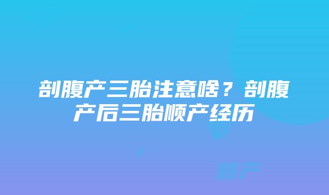 剖腹产三胎注意啥？剖腹产后三胎顺产经历