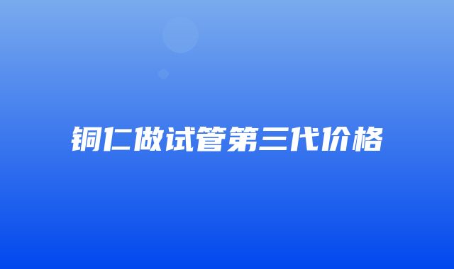 铜仁做试管第三代价格