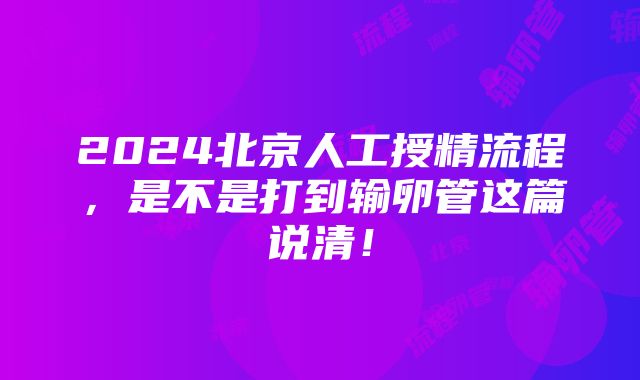 2024北京人工授精流程，是不是打到输卵管这篇说清！