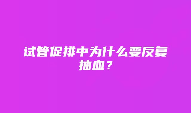 试管促排中为什么要反复抽血？