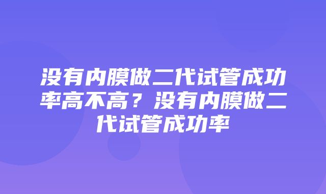 没有内膜做二代试管成功率高不高？没有内膜做二代试管成功率