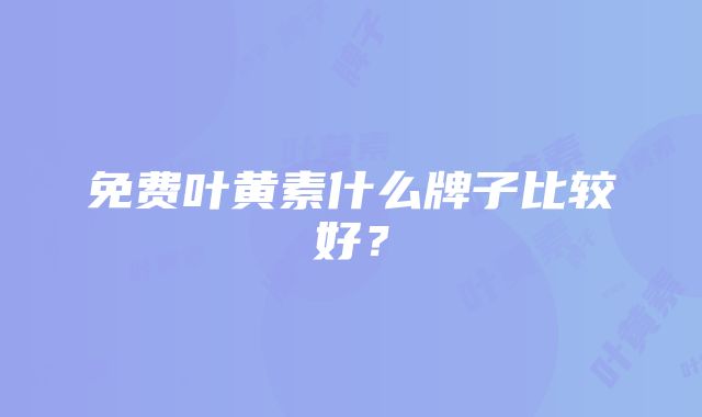 免费叶黄素什么牌子比较好？