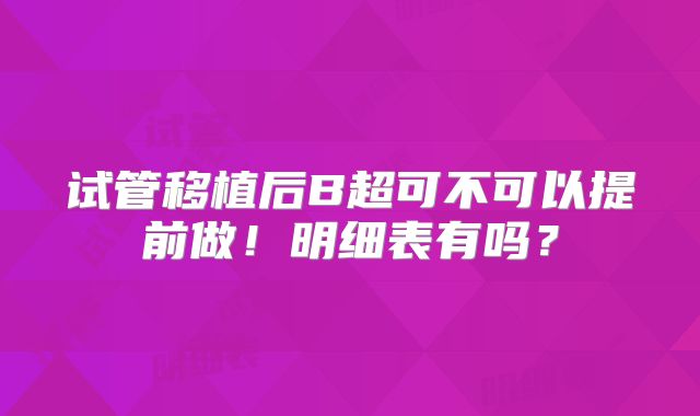 试管移植后B超可不可以提前做！明细表有吗？