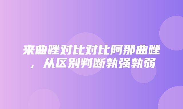 来曲唑对比对比阿那曲唑，从区别判断孰强孰弱