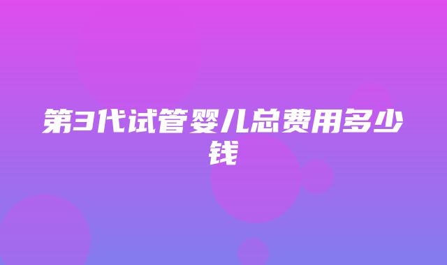 第3代试管婴儿总费用多少钱