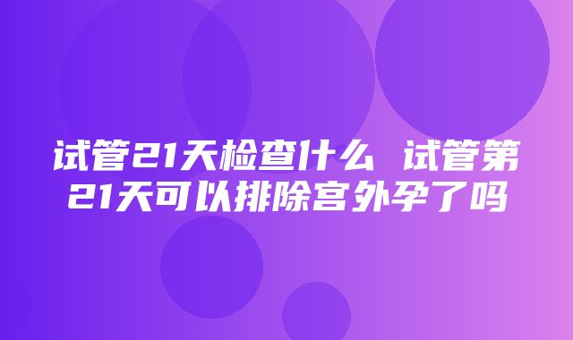 试管21天检查什么 试管第21天可以排除宫外孕了吗