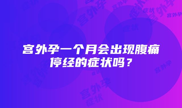 宫外孕一个月会出现腹痛停经的症状吗？