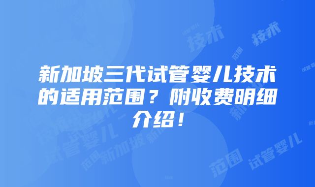 新加坡三代试管婴儿技术的适用范围？附收费明细介绍！