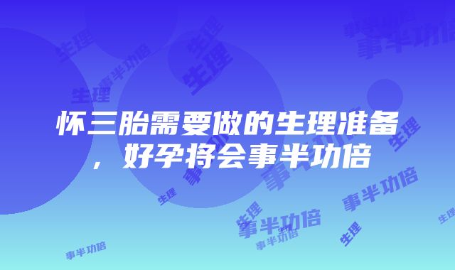 怀三胎需要做的生理准备，好孕将会事半功倍