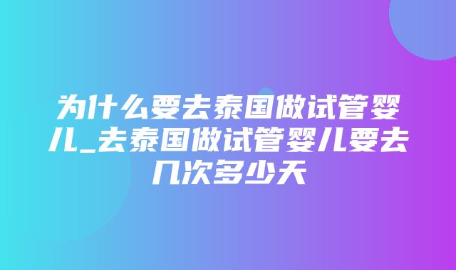 为什么要去泰国做试管婴儿_去泰国做试管婴儿要去几次多少天