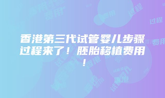 香港第三代试管婴儿步骤过程来了！胚胎移植费用！